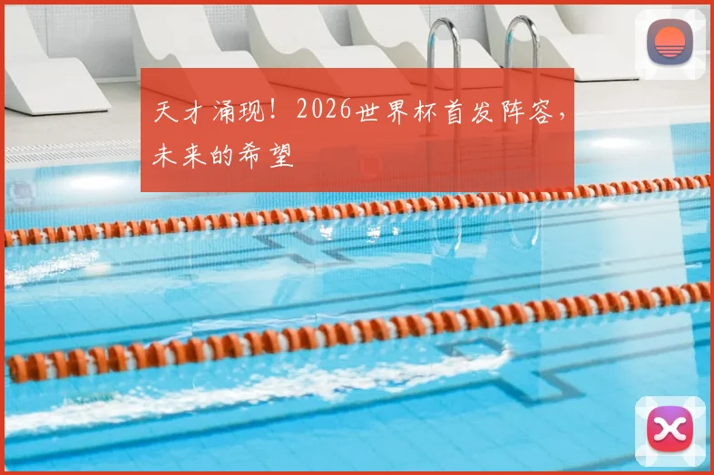 天才涌现！2026世界杯首发阵容，未来的希望