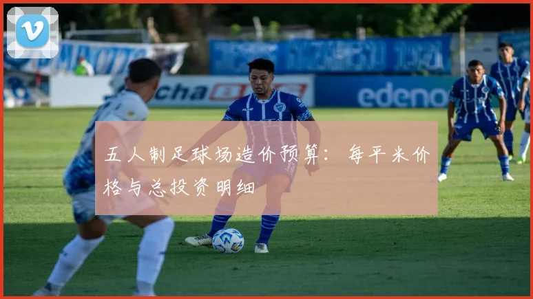 五人制足球场造价预算：每平米价格与总投资明细