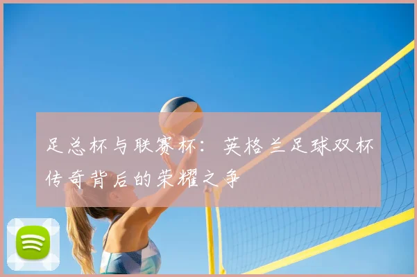 足总杯与联赛杯：英格兰足球双杯传奇背后的荣耀之争