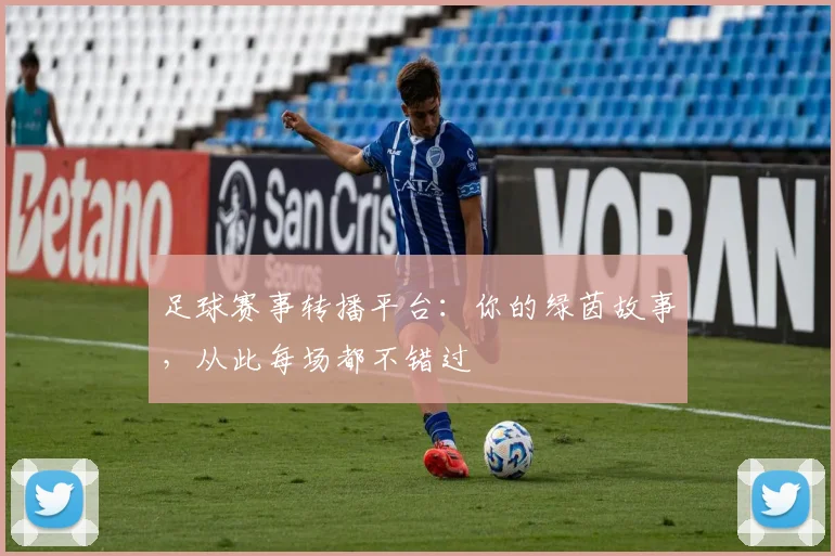 足球赛事转播平台：你的绿茵故事，从此每场都不错过