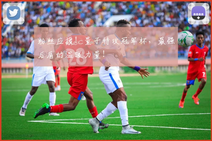 粉丝应援！量子特攻冠军杯，最强后盾的温暖力量！