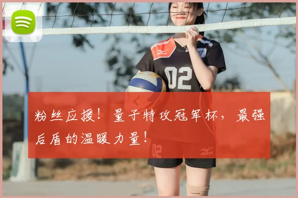 粉丝应援！量子特攻冠军杯，最强后盾的温暖力量！