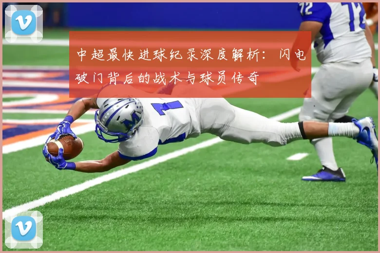中超最快进球纪录深度解析：闪电破门背后的战术与球员传奇