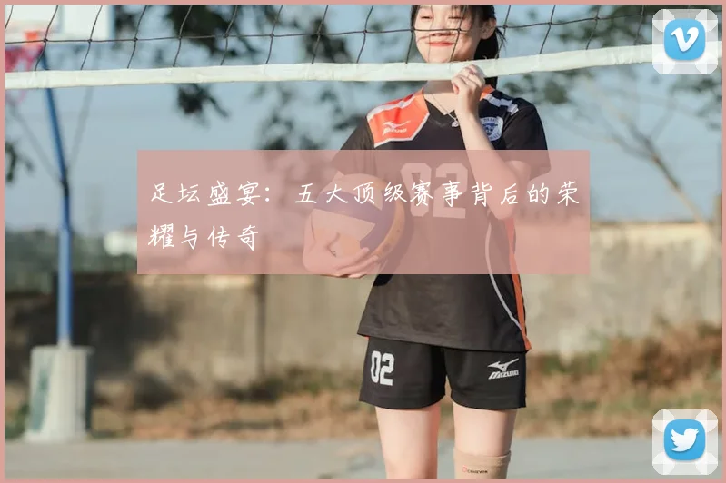 足坛盛宴：五大顶级赛事背后的荣耀与传奇