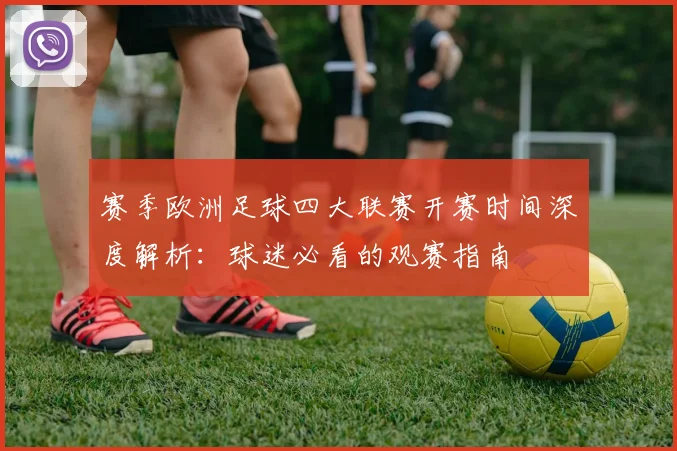 赛季欧洲足球四大联赛开赛时间深度解析:球迷必看的观赛指南
