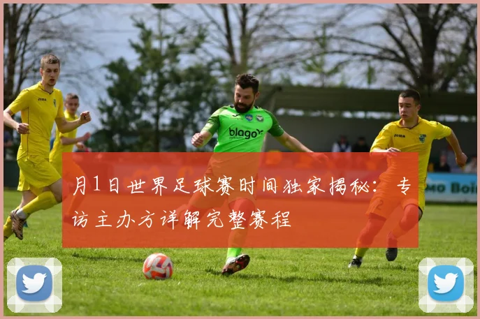 月1日世界足球赛时间独家揭秘：专访主办方详解完整赛程