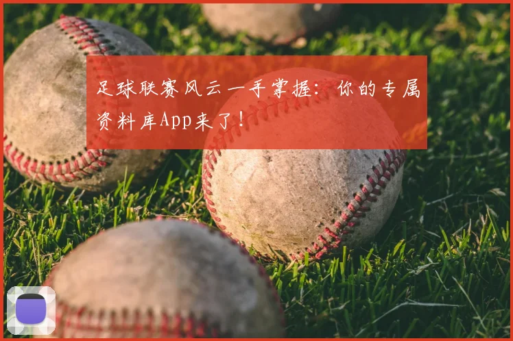 足球联赛风云一手掌握：你的专属资料库App来了！