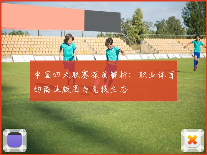 中国四大联赛深度解析:职业体育的商业版图与竞技生态