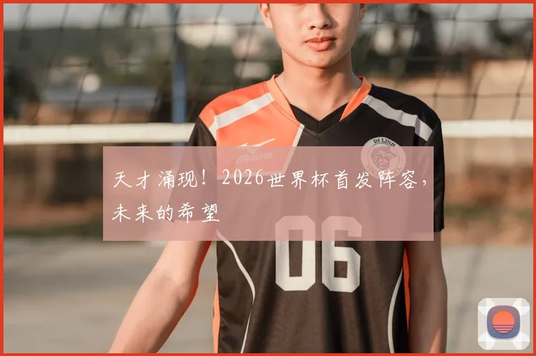 天才涌现！2026世界杯首发阵容，未来的希望