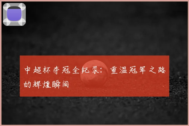 中超杯夺冠全纪录:重温冠军之路的辉煌瞬间